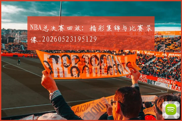 NBA总决赛回放:精彩集锦与比赛录像_20260523195129