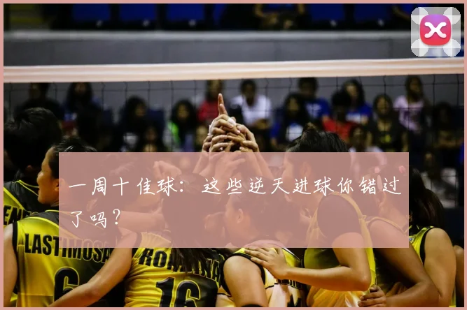 一周十佳球：这些逆天进球你错过了吗？