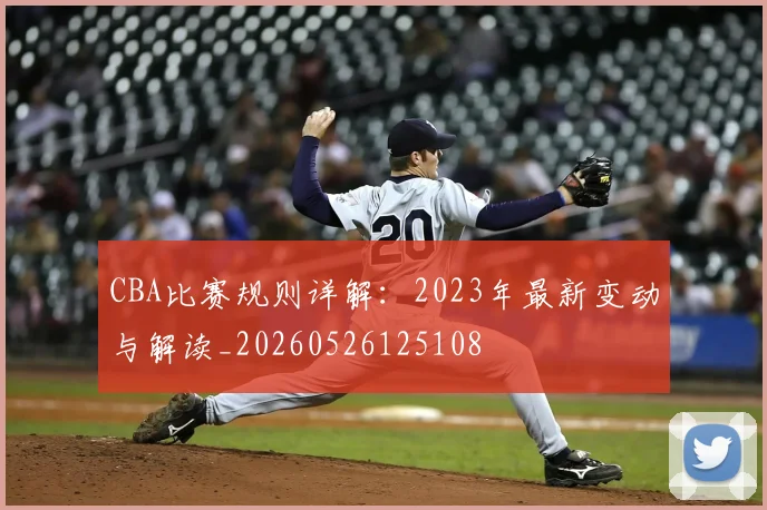 CBA比赛规则详解:2023年最新变动与解读_20260526125108