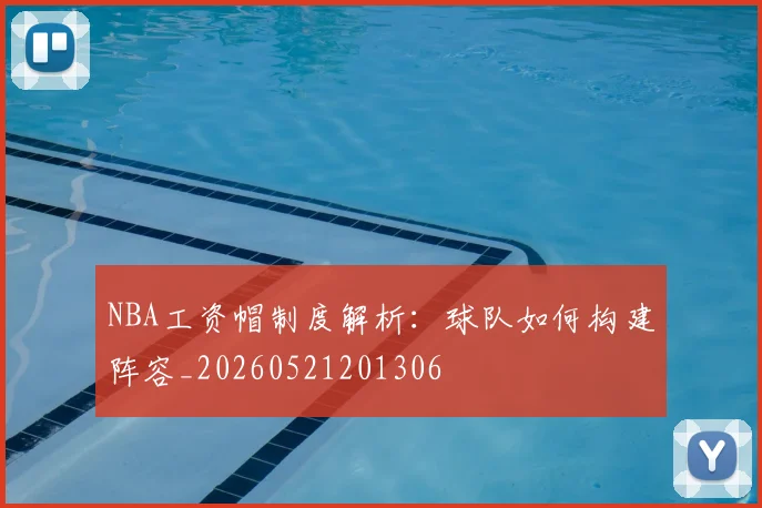NBA工资帽制度解析:球队如何构建阵容_20260521201306