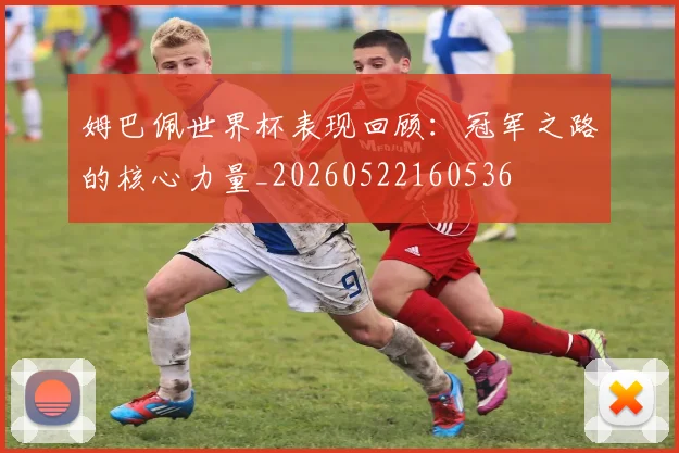 姆巴佩世界杯表现回顾：冠军之路的核心力量_20260522160536