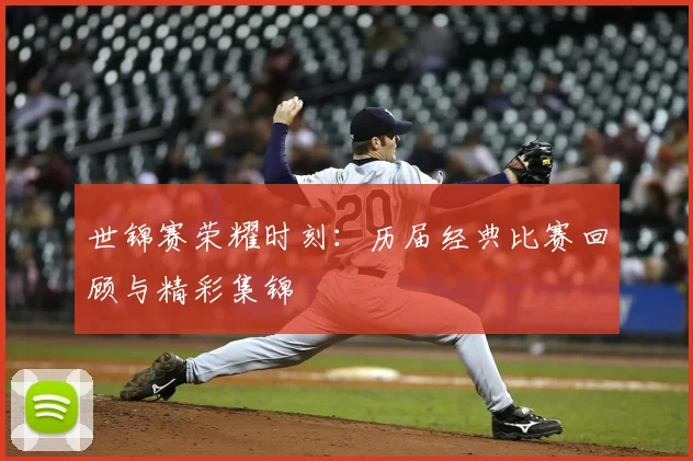 世锦赛荣耀时刻：历届经典比赛回顾与精彩集锦