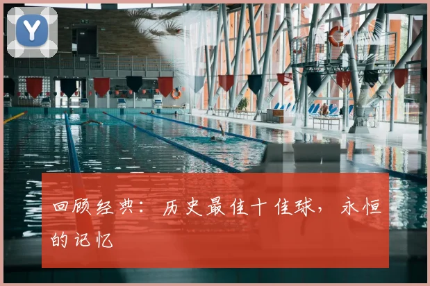 回顾经典:历史最佳十佳球,永恒的记忆