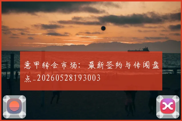 意甲转会市场：最新签约与传闻盘点_20260528193003
