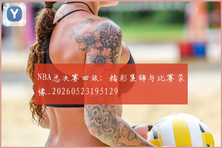 NBA总决赛回放:精彩集锦与比赛录像_20260523195129