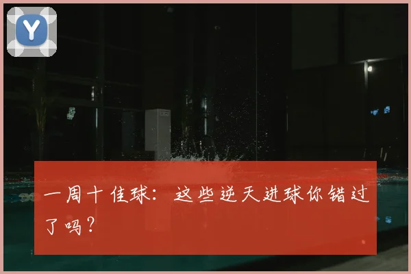 一周十佳球:这些逆天进球你错过了吗?