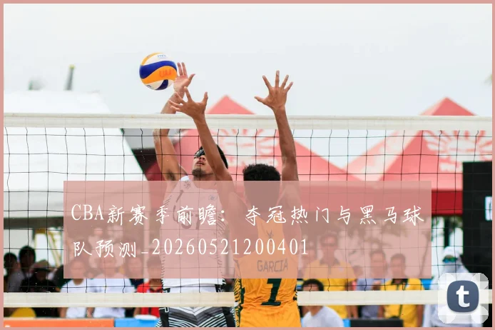 CBA新赛季前瞻:夺冠热门与黑马球队预测_20260521200401
