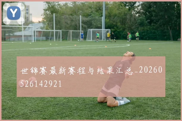世锦赛最新赛程与结果汇总_20260526142921